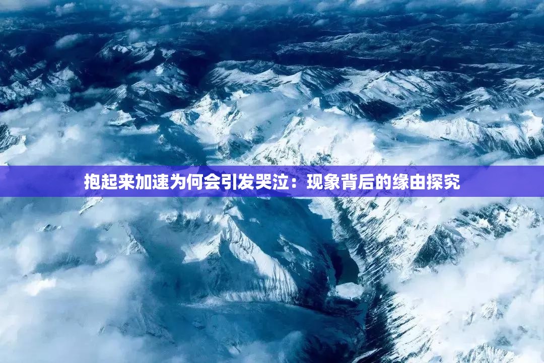 抱起来加速为何会引发哭泣：现象背后的缘由探究