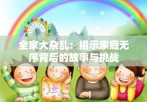 全家大杂乱：揭示家庭无序背后的故事与挑战