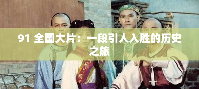 91 全国大片：一段引人入胜的历史之旅