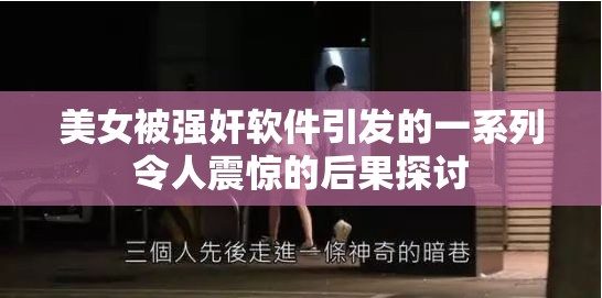 美女被强奸软件引发的一系列令人震惊的后果探讨