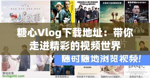 糖心Vlog下载地址：带你走进精彩的视频世界