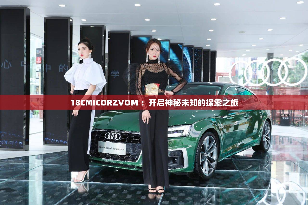 18CMICORZVOM ：开启神秘未知的探索之旅