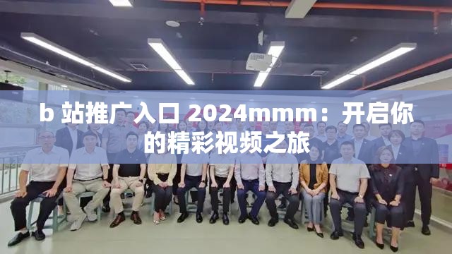 b 站推广入口 2024mmm：开启你的精彩视频之旅