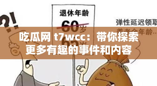 吃瓜网 t7wcc：带你探索更多有趣的事件和内容