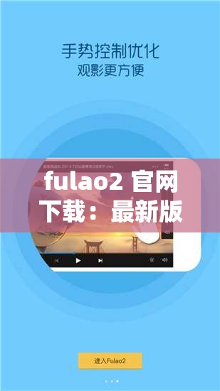 fulao2 官网下载：最新版本，安全可靠，畅享无限精彩