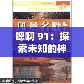 嗯啊 91：探索未知的神秘世界