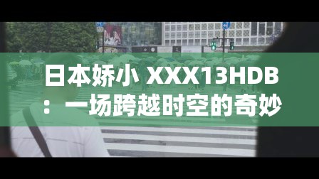 日本娇小 XXX13HDB：一场跨越时空的奇妙冒险