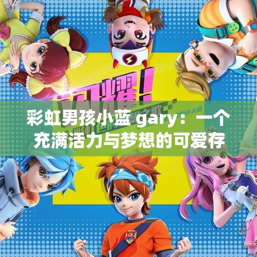 彩虹男孩小蓝 gary：一个充满活力与梦想的可爱存在