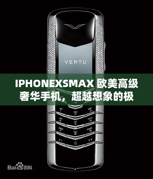 IPHONEXSMAX 欧美高级奢华手机，超越想象的极致体验