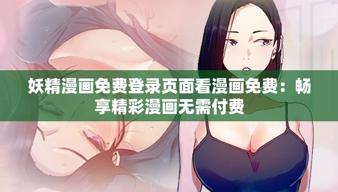 妖精漫画免费登录页面看漫画免费：畅享精彩漫画无需付费