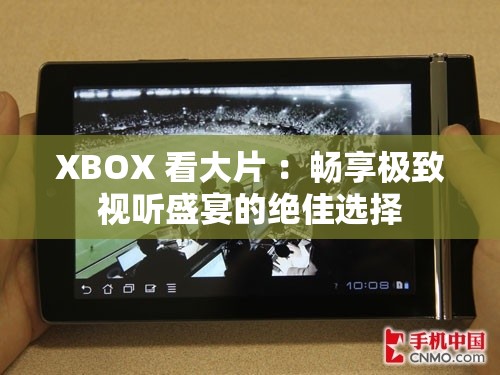 XBOX 看大片 ：畅享极致视听盛宴的绝佳选择