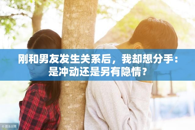 刚和男友发生关系后，我却想分手：是冲动还是另有隐情？