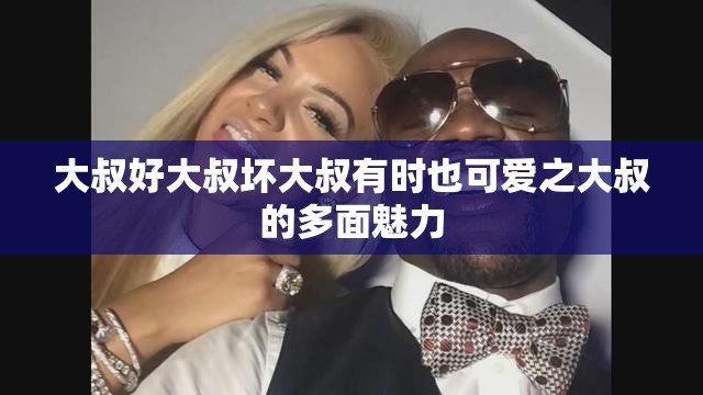 大叔好大叔坏大叔有时也可爱之大叔的多面魅力