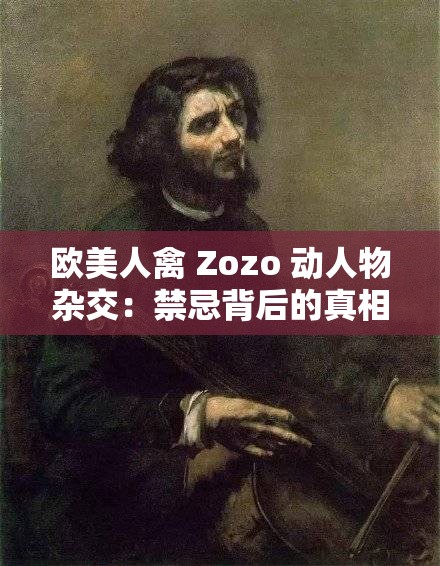 欧美人禽 Zozo 动人物杂交：禁忌背后的真相