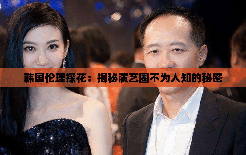 韩国伦理探花：揭秘演艺圈不为人知的秘密