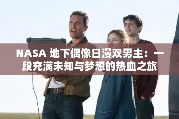 NASA 地下偶像日漫双男主：一段充满未知与梦想的热血之旅