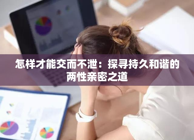 怎样才能交而不泄：探寻持久和谐的两性亲密之道