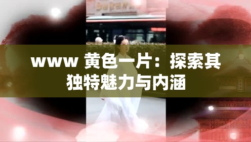 www 黄色一片：探索其独特魅力与内涵