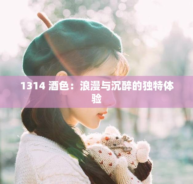 1314 酒色：浪漫与沉醉的独特体验