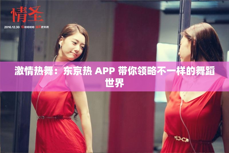 激情热舞：东京热 APP 带你领略不一样的舞蹈世界