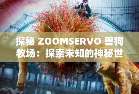 探秘 ZOOMSERVO 兽狗牧场：探索未知的神秘世界