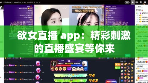 欲女直播 app：精彩刺激的直播盛宴等你来