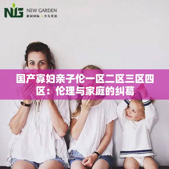 国产寡妇亲子伦一区二区三区四区：伦理与家庭的纠葛