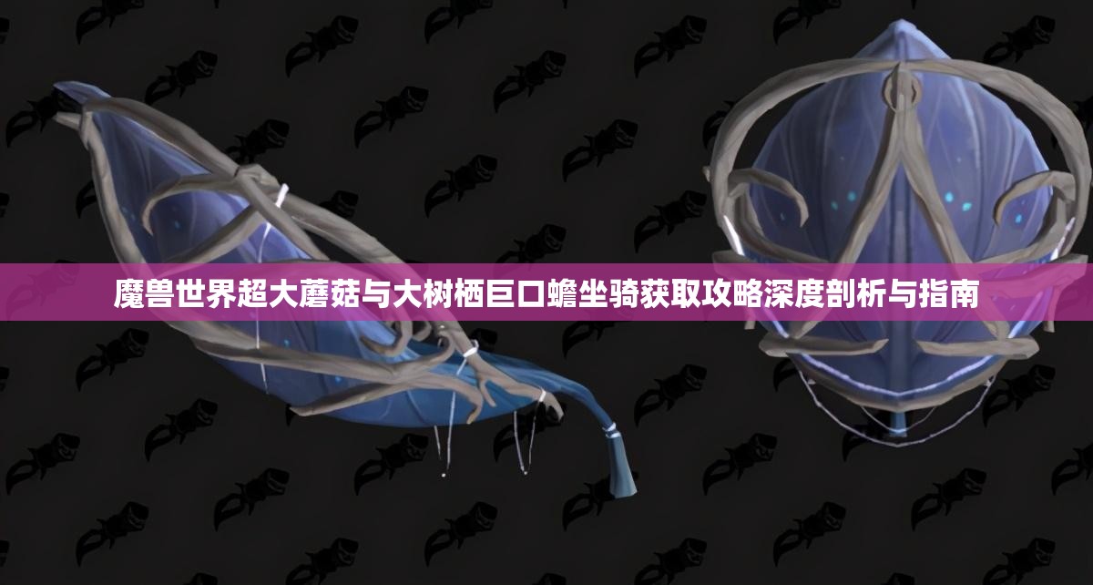 魔兽世界超大蘑菇与大树栖巨口蟾坐骑获取攻略深度剖析与指南