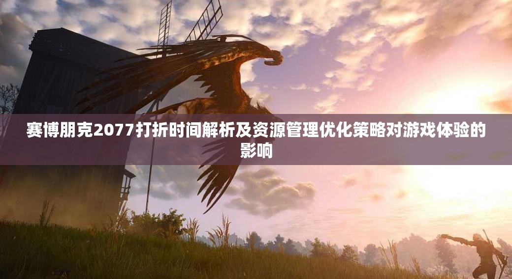 赛博朋克2077打折时间解析及资源管理优化策略对游戏体验的影响