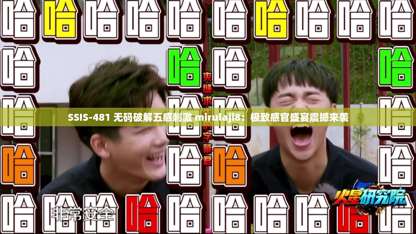 SSIS-481 无码破解五感刺激 mirulaji8：极致感官盛宴震撼来袭