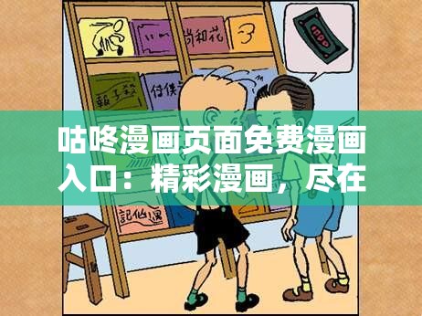 咕咚漫画页面免费漫画入口：精彩漫画，尽在这里