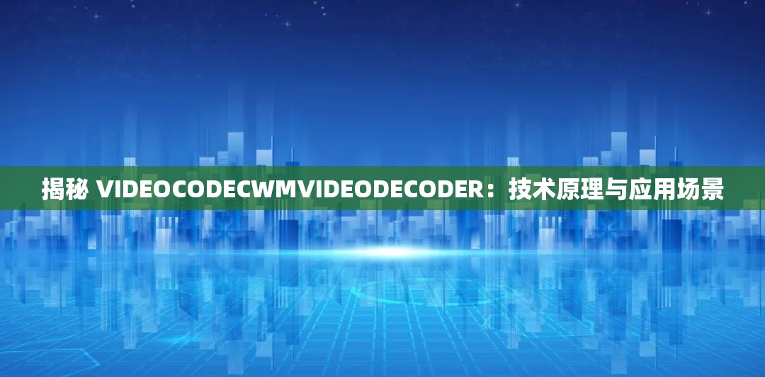 揭秘 VIDEOCODECWMVIDEODECODER：技术原理与应用场景