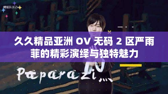 久久精品亚洲 OV 无码 2 区严雨菲的精彩演绎与独特魅力