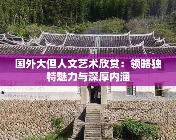 国外大但人文艺术欣赏：领略独特魅力与深厚内涵