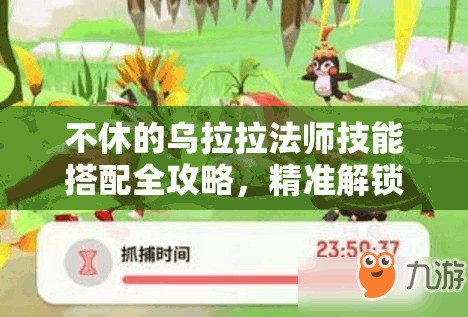 不休的乌拉拉法师技能搭配全攻略，精准解锁你的极致输出潜能与策略