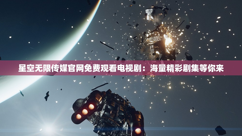 星空无限传媒官网免费观看电视剧：海量精彩剧集等你来