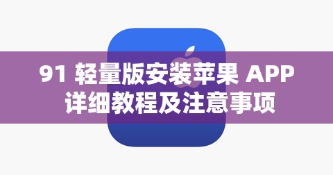 91 轻量版安装苹果 APP 详细教程及注意事项