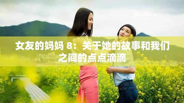 女友的妈妈 8：关于她的故事和我们之间的点点滴滴