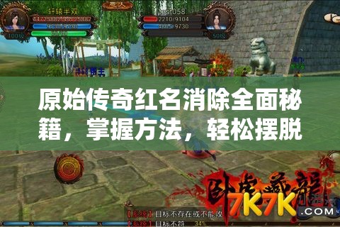 原始传奇红名消除全面秘籍，掌握方法，轻松摆脱恶名束缚，重返昔日荣耀之路