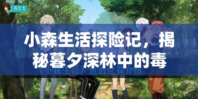 小森生活探险记，揭秘暮夕深林中的毒漆夜木与隐藏宝藏之旅