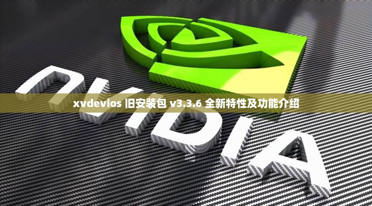 xvdevios 旧安装包 v3.3.6 全新特性及功能介绍