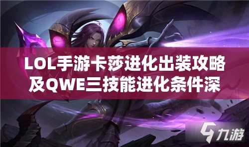 LOL手游卡莎进化出装攻略及QWE三技能进化条件深度解析