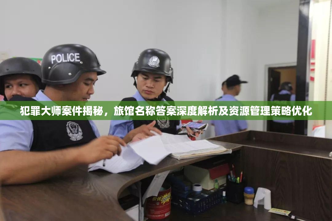 犯罪大师案件揭秘，旅馆名称答案深度解析及资源管理策略优化
