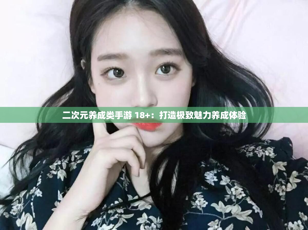 二次元养成类手游 18+：打造极致魅力养成体验