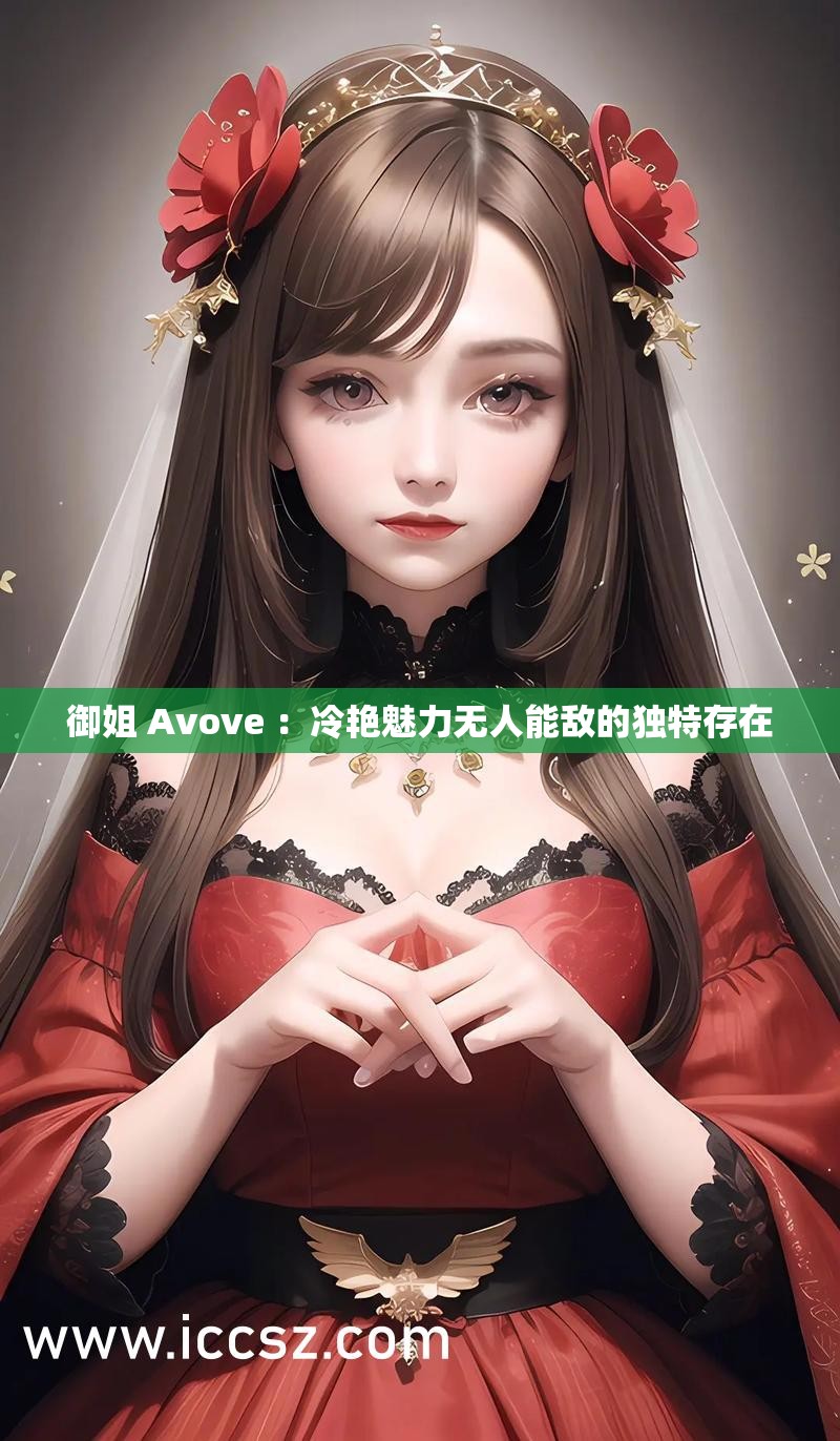 御姐 Avove ：冷艳魅力无人能敌的独特存在