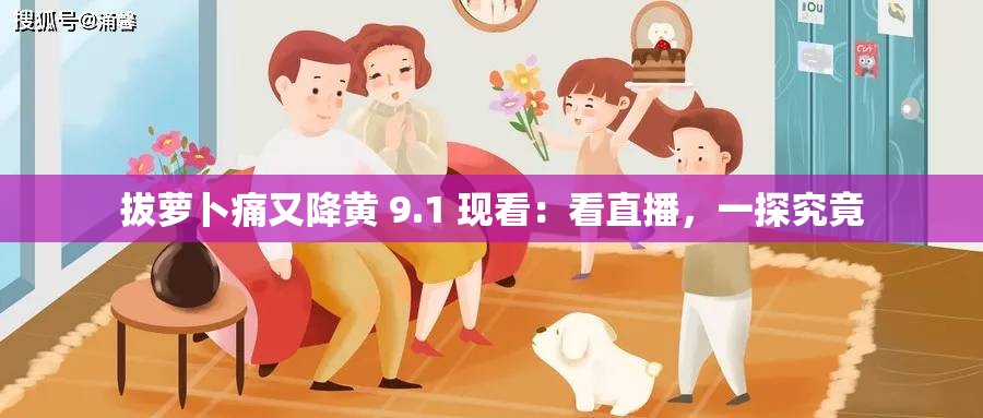 拔萝卜痛又降黄 9.1 现看：看直播，一探究竟