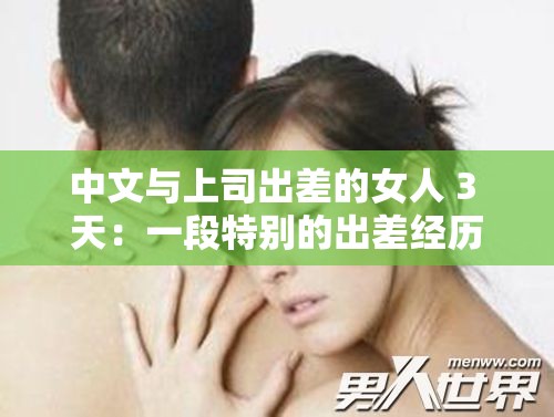 中文与上司出差的女人 3 天：一段特别的出差经历故事