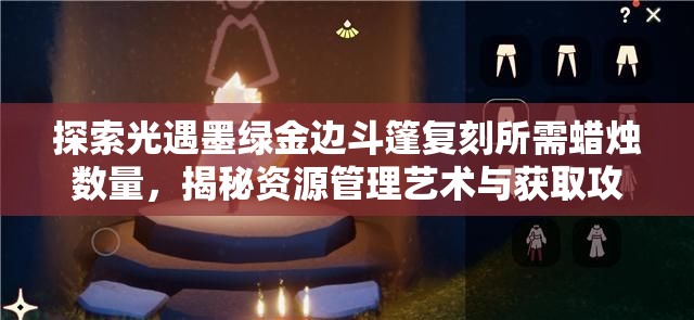 探索光遇墨绿金边斗篷复刻所需蜡烛数量，揭秘资源管理艺术与获取攻略