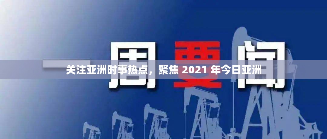 关注亚洲时事热点，聚焦 2021 年今日亚洲