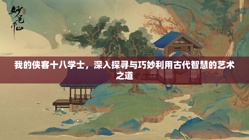 我的侠客十八学士，深入探寻与巧妙利用古代智慧的艺术之道